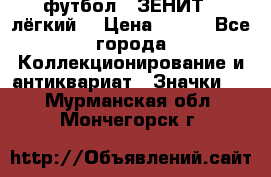 1.1) футбол : ЗЕНИТ  (лёгкий) › Цена ­ 249 - Все города Коллекционирование и антиквариат » Значки   . Мурманская обл.,Мончегорск г.